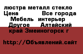 люстра металл стекло › Цена ­ 1 000 - Все города Мебель, интерьер » Другое   . Алтайский край,Змеиногорск г.